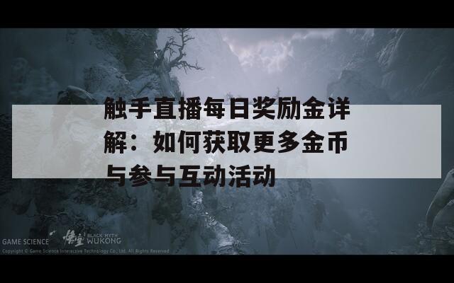 触手直播每日奖励金详解：如何获取更多金币与参与互动活动