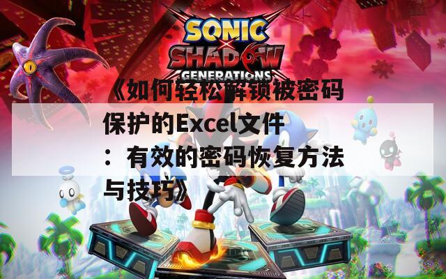 《如何轻松解锁被密码保护的Excel文件：有效的密码恢复方法与技巧》