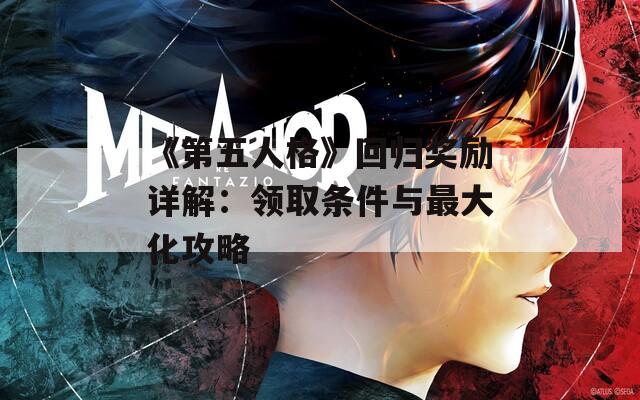 《第五人格》回归奖励详解：领取条件与最大化攻略