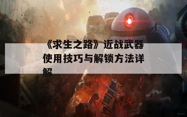 《求生之路》近战武器使用技巧与解锁方法详解  第1张