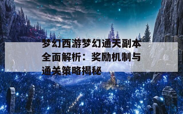 梦幻西游梦幻通天副本全面解析：奖励机制与通关策略揭秘  第1张