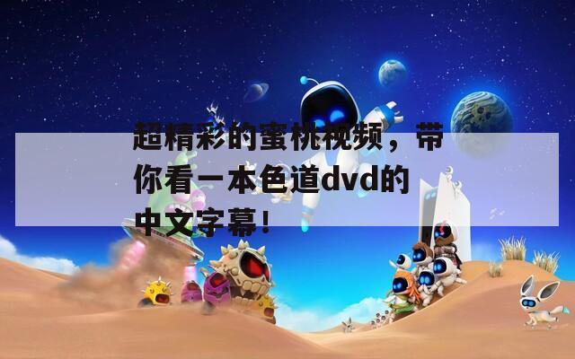 超精彩的蜜桃视频，带你看一本色道dvd的中文字幕！  第1张