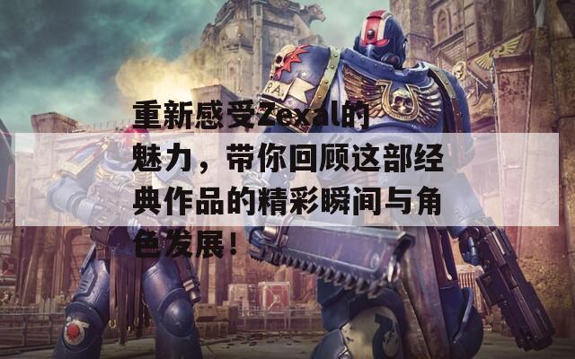 重新感受Zexal的魅力，带你回顾这部经典作品的精彩瞬间与角色发展！