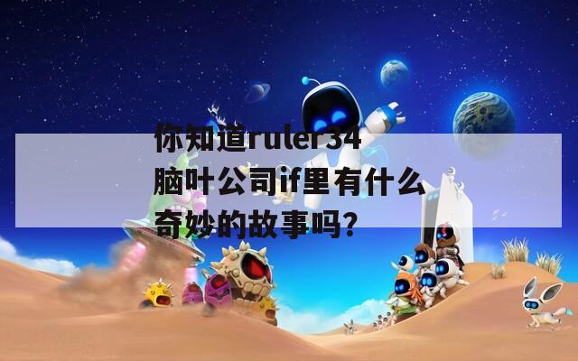 你知道ruler34脑叶公司if里有什么奇妙的故事吗？  第1张