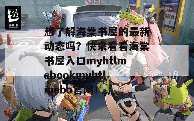 想了解海棠书屋的最新动态吗？快来看看海棠书屋入口myhtlmebookmyhtlmebo官网！