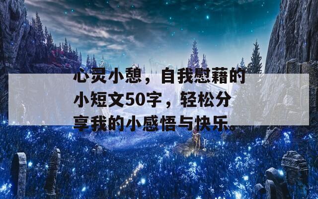 心灵小憩，自我慰藉的小短文50字，轻松分享我的小感悟与快乐。  第1张