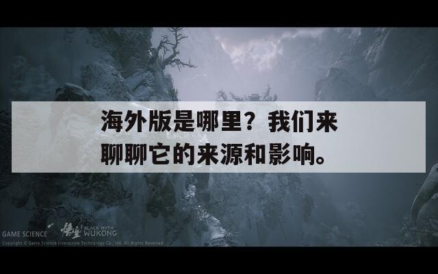 海外版是哪里？我们来聊聊它的来源和影响。  第1张