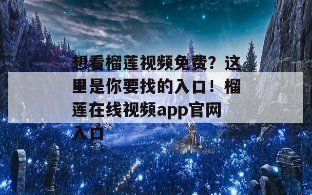 想看榴莲视频免费？这里是你要找的入口！榴莲在线视频app官网入口  第1张