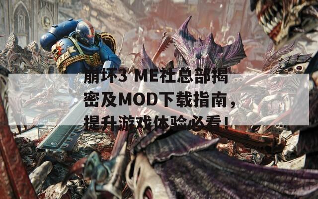 崩坏3 ME社总部揭密及MOD下载指南，提升游戏体验必看！  第1张