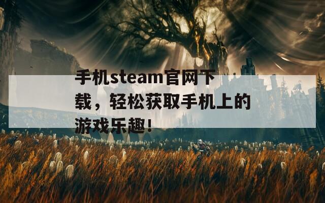 手机steam官网下载，轻松获取手机上的游戏乐趣！  第1张