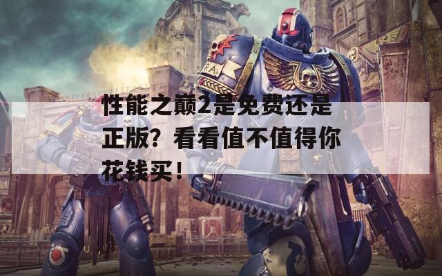 性能之巅2是免费还是正版？看看值不值得你花钱买！  第1张