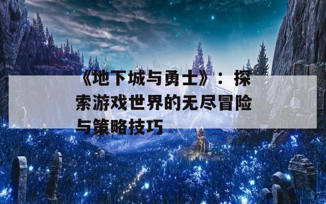 《地下城与勇士》：探索游戏世界的无尽冒险与策略技巧  第1张