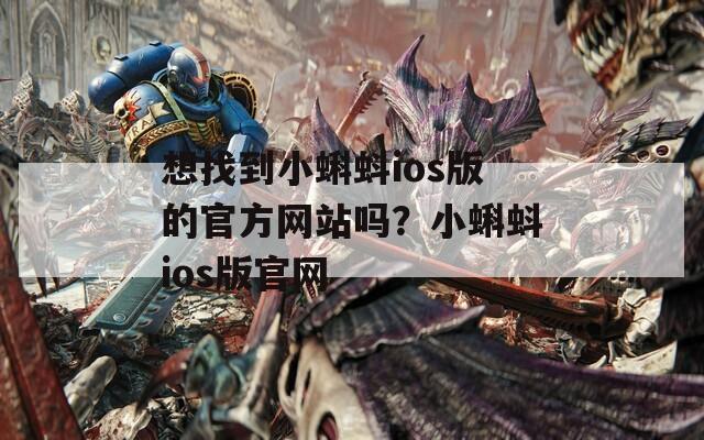 想找到小蝌蚪ios版的官方网站吗？小蝌蚪ios版官网