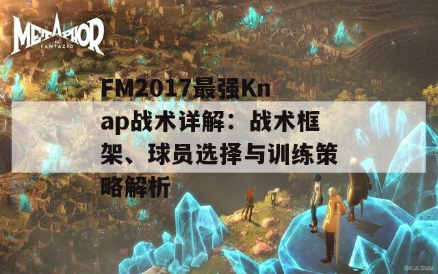 FM2017最强Knap战术详解：战术框架、球员选择与训练策略解析  第1张