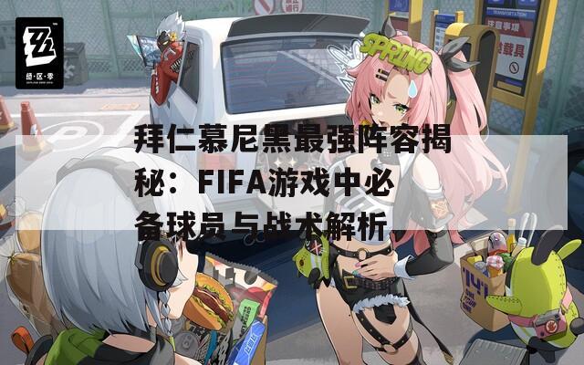 拜仁慕尼黑最强阵容揭秘：FIFA游戏中必备球员与战术解析