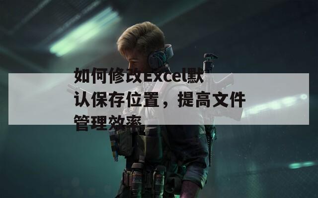 如何修改Excel默认保存位置，提高文件管理效率  第1张