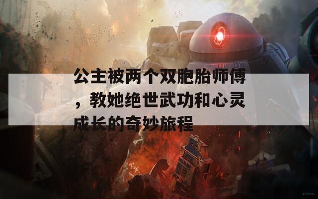 公主被两个双胞胎师傅，教她绝世武功和心灵成长的奇妙旅程