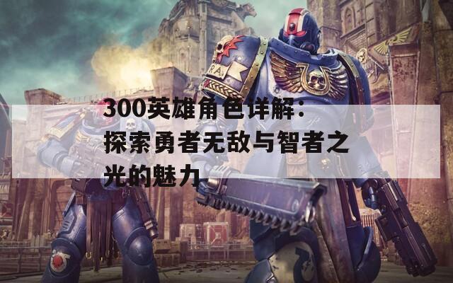 300英雄角色详解：探索勇者无敌与智者之光的魅力