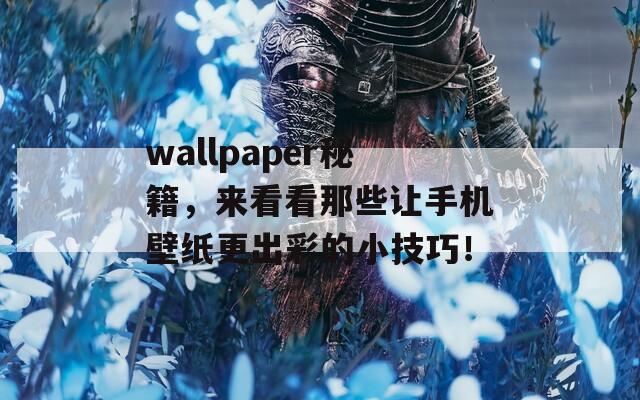 wallpaper秘籍，来看看那些让手机壁纸更出彩的小技巧！