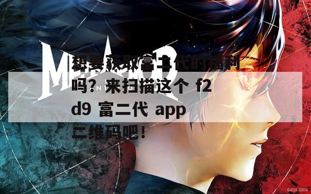 想要获取富二代的福利吗？来扫描这个 f2d9 富二代 app二维码吧！