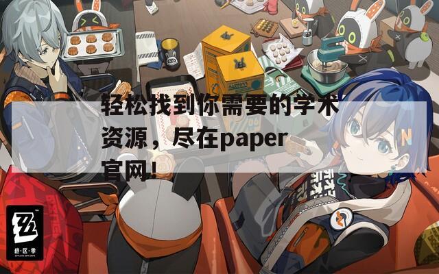 轻松找到你需要的学术资源，尽在paper官网！