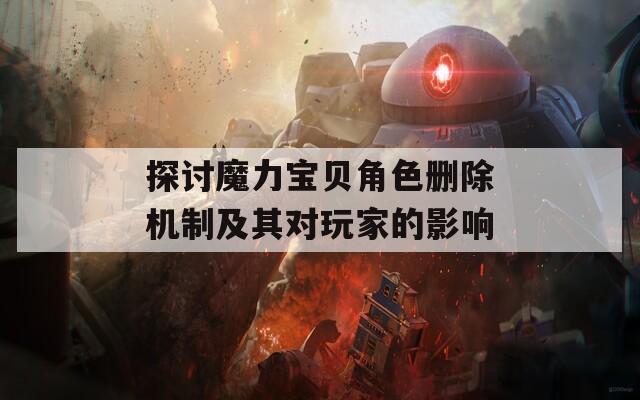 探讨魔力宝贝角色删除机制及其对玩家的影响