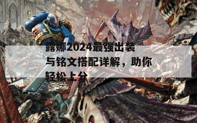 露娜2024最强出装与铭文搭配详解，助你轻松上分