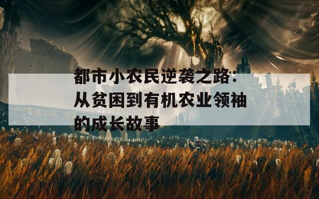 都市小农民逆袭之路：从贫困到有机农业领袖的成长故事