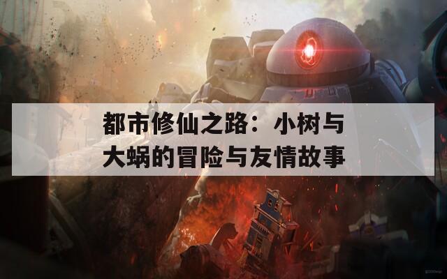 都市修仙之路：小树与大蜗的冒险与友情故事