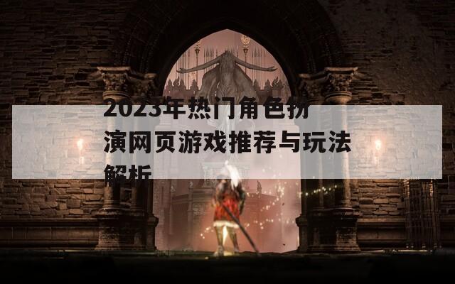 2023年热门角色扮演网页游戏推荐与玩法解析