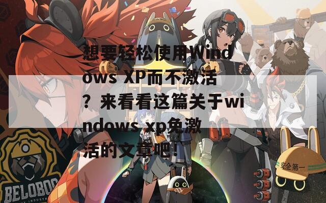 想要轻松使用Windows XP而不激活？来看看这篇关于windows xp免激活的文章吧！  第1张