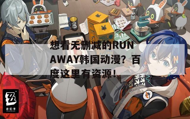 想看无删减的RUN AWAY韩国动漫？百度这里有资源！  第1张