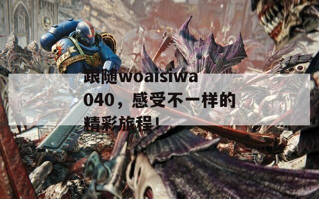 跟随woaisiwa040，感受不一样的精彩旅程！  第1张