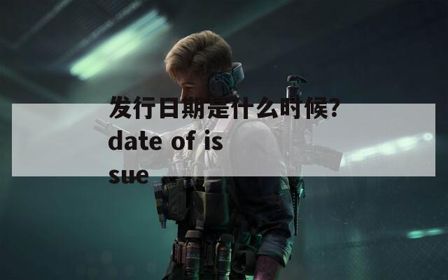 发行日期是什么时候？date of issue  第1张