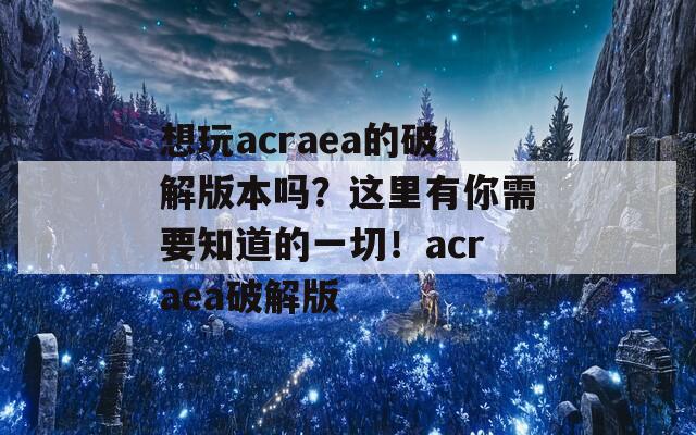 想玩acraea的破解版本吗？这里有你需要知道的一切！acraea破解版