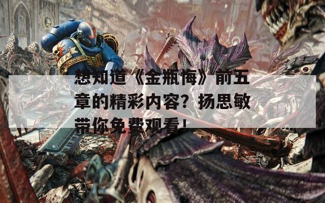 想知道《金瓶悔》前五章的精彩内容？扬思敏带你免费观看！