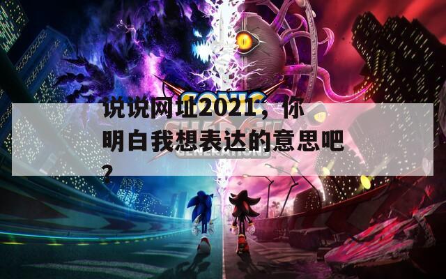 说说网址2021，你明白我想表达的意思吧？