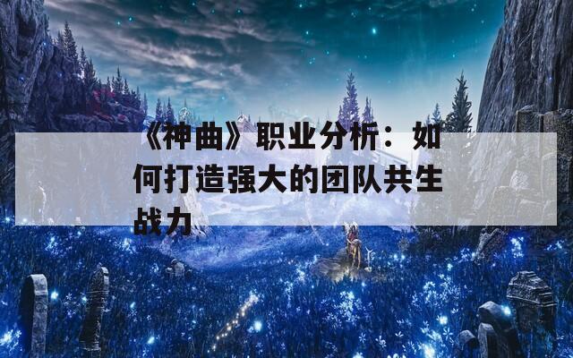 《神曲》职业分析：如何打造强大的团队共生战力