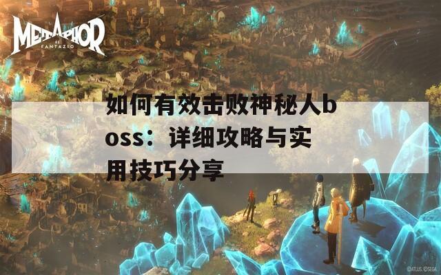 如何有效击败神秘人boss：详细攻略与实用技巧分享