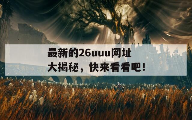 最新的26uuu网址大揭秘，快来看看吧！