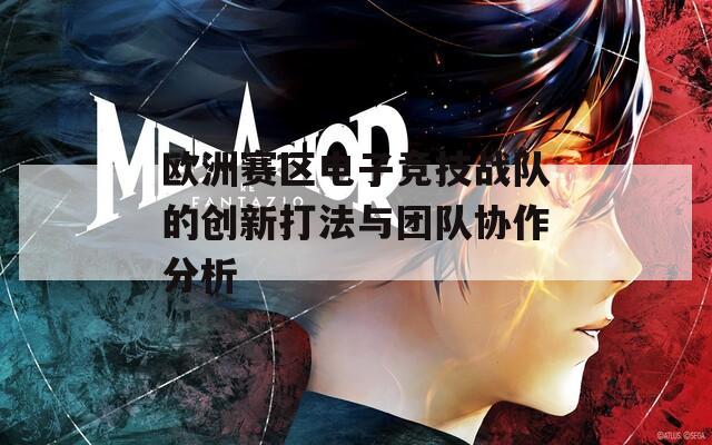 欧洲赛区电子竞技战队的创新打法与团队协作分析