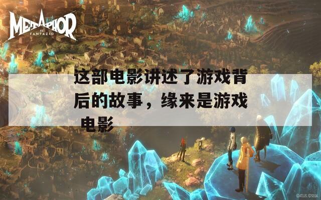 这部电影讲述了游戏背后的故事，缘来是游戏 电影