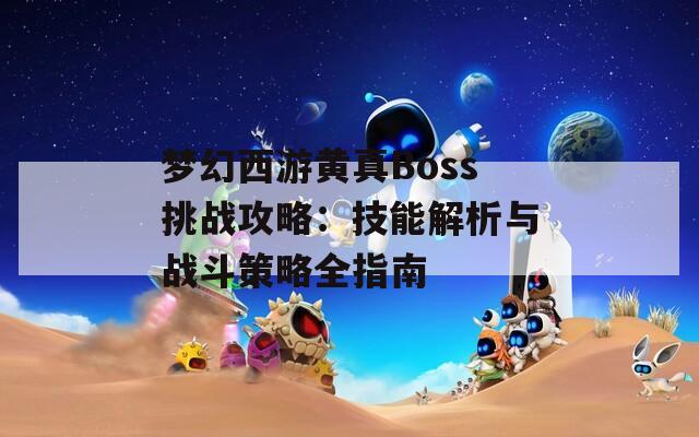 梦幻西游黄真Boss挑战攻略：技能解析与战斗策略全指南