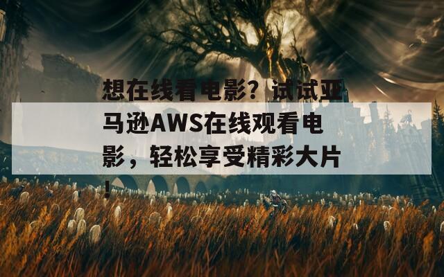 想在线看电影？试试亚马逊AWS在线观看电影，轻松享受精彩大片！