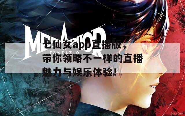 七仙女app直播版，带你领略不一样的直播魅力与娱乐体验！