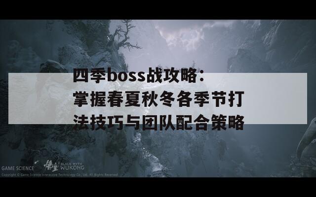 四季boss战攻略：掌握春夏秋冬各季节打法技巧与团队配合策略