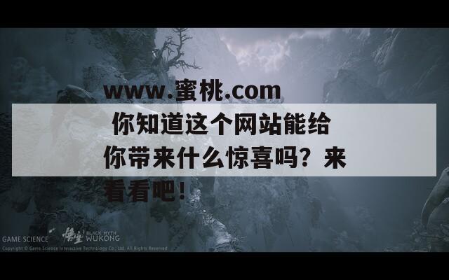 www.蜜桃.com 你知道这个网站能给你带来什么惊喜吗？来看看吧！