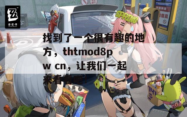 找到了一个很有趣的地方，thtmod8pw cn，让我们一起来看看吧！