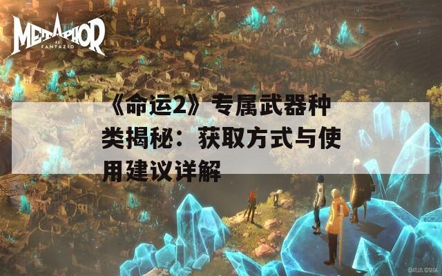 《命运2》专属武器种类揭秘：获取方式与使用建议详解