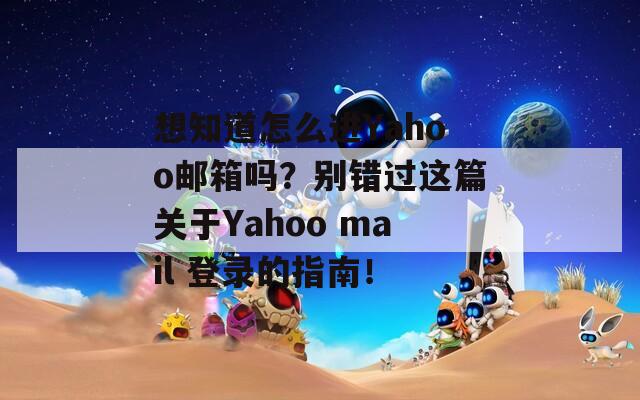 想知道怎么进Yahoo邮箱吗？别错过这篇关于Yahoo mail 登录的指南！